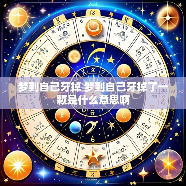 梦到自己牙掉 梦到自己牙掉了一颗是什么意思啊