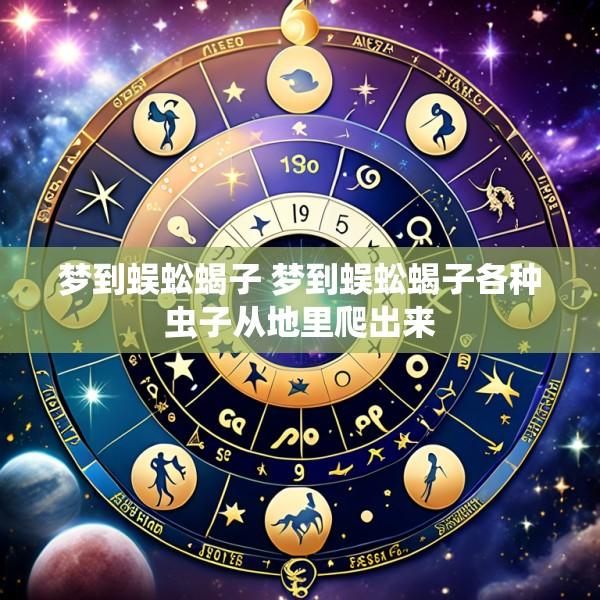 梦到蜈蚣蝎子 梦到蜈蚣蝎子各种虫子从地里爬出来