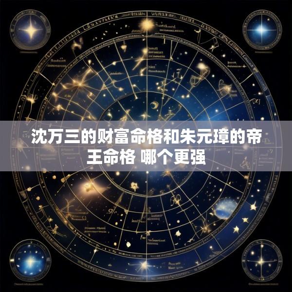 沈万三的财富命格和朱元璋的帝王命格 哪个更强