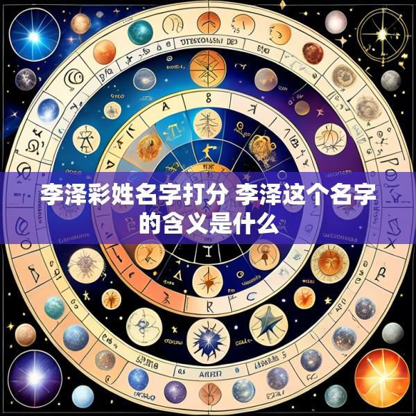 李泽彩姓名字打分 李泽这个名字的含义是什么