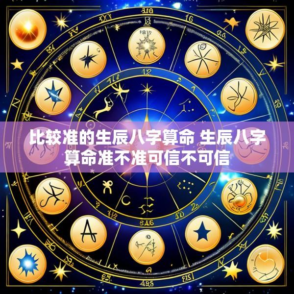 比较准的生辰八字算命 生辰八字算命准不准可信不可信