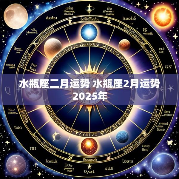 水瓶座二月运势 水瓶座2月运势2025年