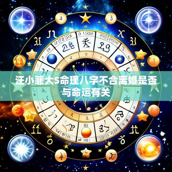 汪小菲大S命理八字不合离婚是否与命运有关