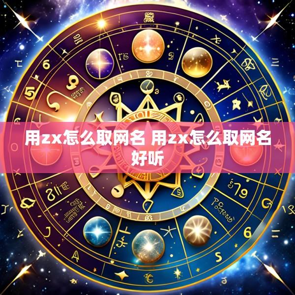 用zx怎么取网名 用zx怎么取网名好听