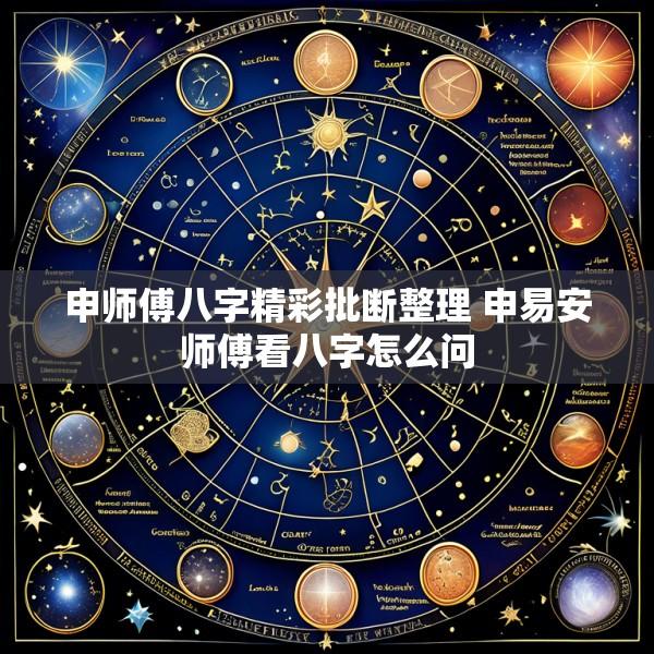 申师傅八字精彩批断整理 申易安师傅看八字怎么问