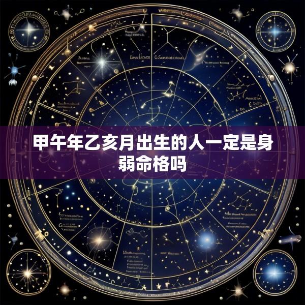 甲午年乙亥月出生的人一定是身弱命格吗
