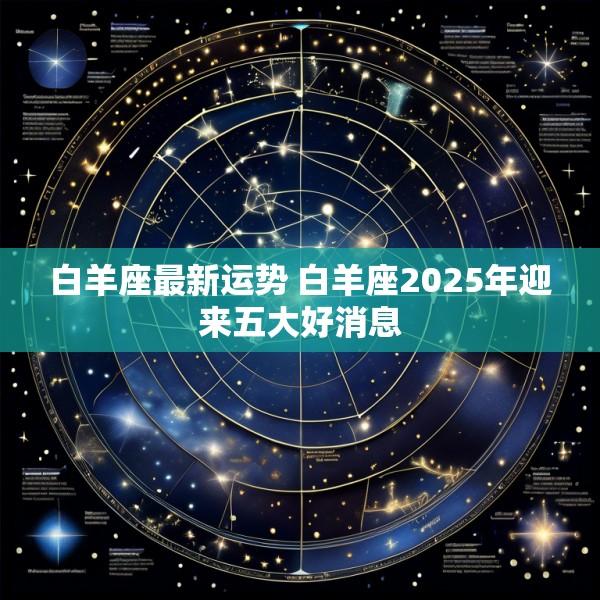 白羊座最新运势 白羊座2025年迎来五大好消息