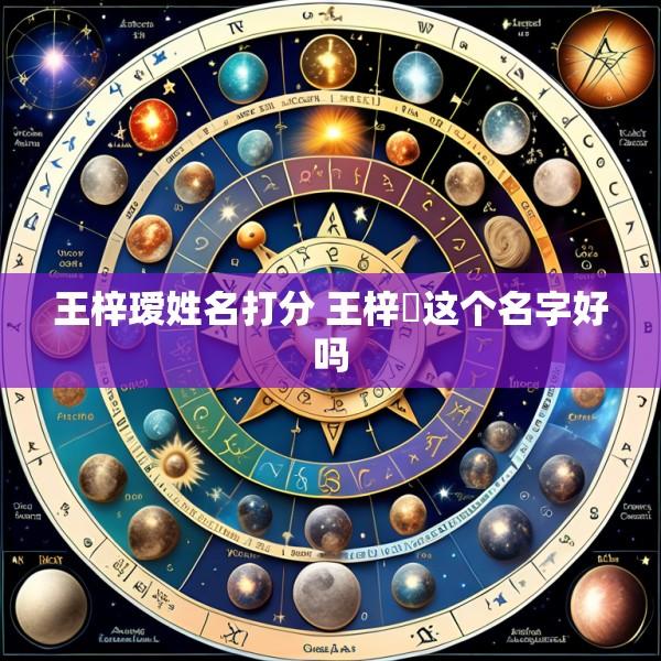 王梓瑷姓名打分 王梓垚这个名字好吗