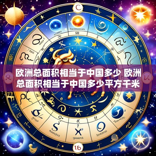 欧洲总面积相当于中国多少 欧洲总面积相当于中国多少平方千米