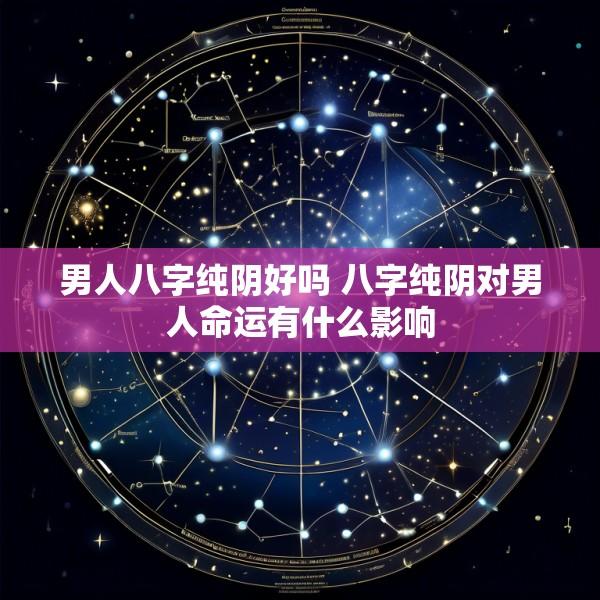 男人八字纯阴好吗 八字纯阴对男人命运有什么影响