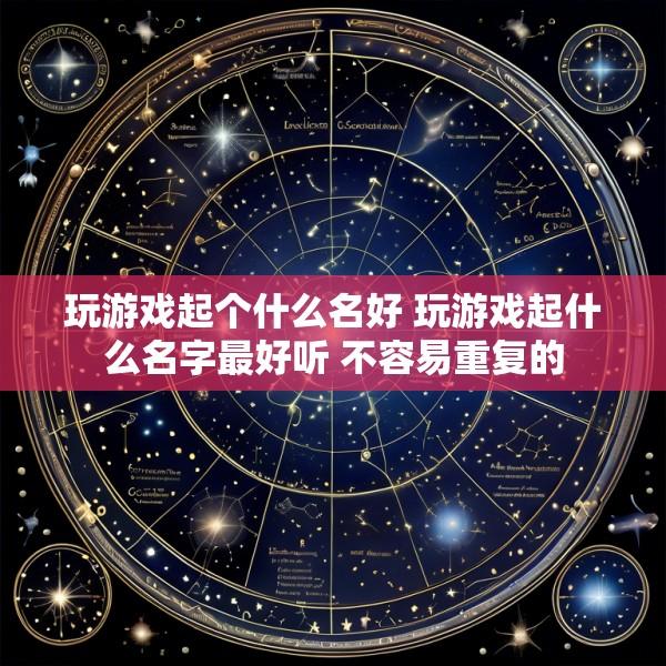 玩游戏起个什么名好 玩游戏起什么名字最好听 不容易重复的