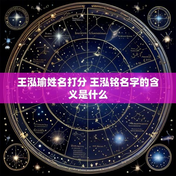 王泓瑜姓名打分 王泓铭名字的含义是什么