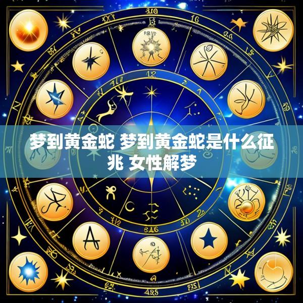 梦到黄金蛇 梦到黄金蛇是什么征兆 女性解梦
