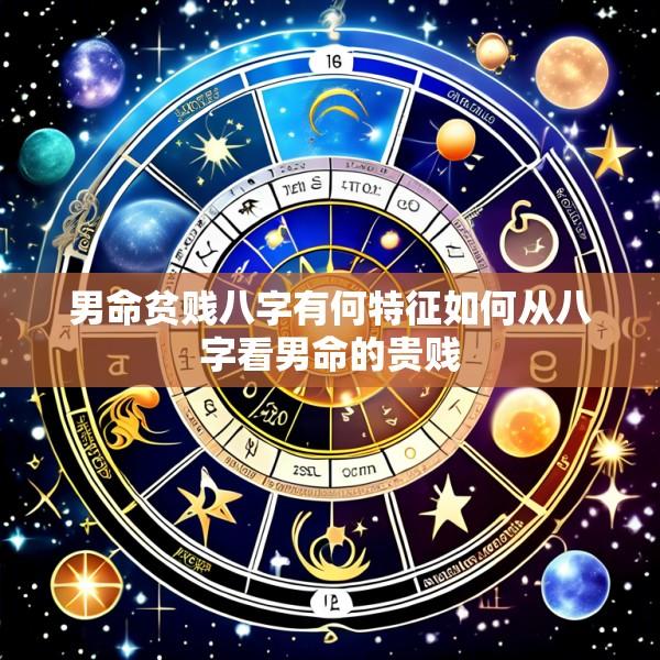男命贫贱八字有何特征如何从八字看男命的贵贱
