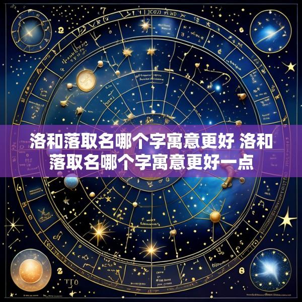 洛和落取名哪个字寓意更好 洛和落取名哪个字寓意更好一点