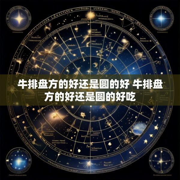 牛排盘方的好还是圆的好 牛排盘方的好还是圆的好吃