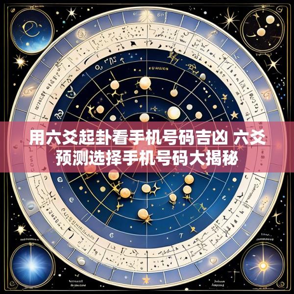 用六爻起卦看手机号码吉凶 六爻预测选择手机号码大揭秘