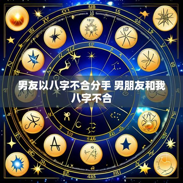 男友以八字不合分手 男朋友和我八字不合