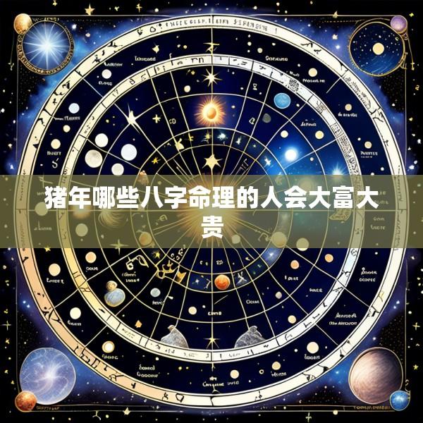 猪年哪些八字命理的人会大富大贵