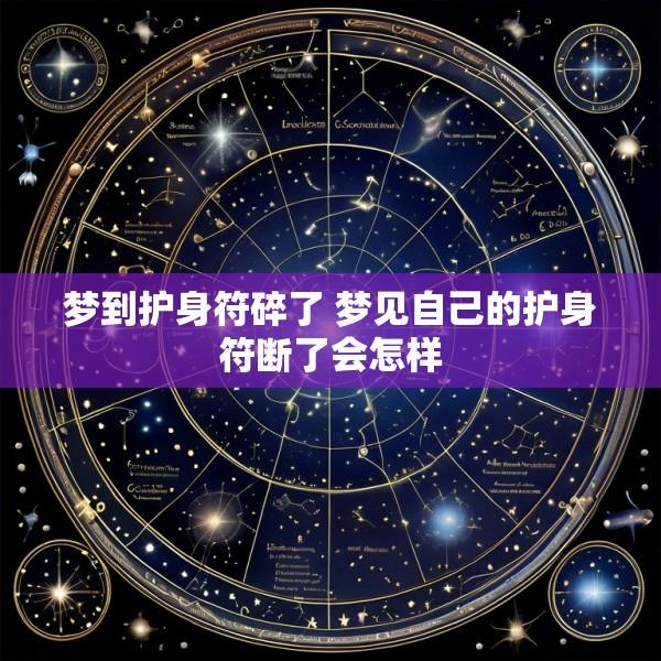 梦到护身符碎了 梦见自己的护身符断了会怎样