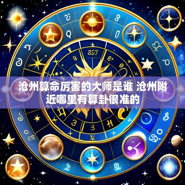 沧州算命厉害的大师是谁 沧州附近哪里有算卦很准的