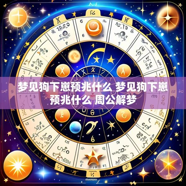 梦见狗下崽预兆什么 梦见狗下崽预兆什么 周公解梦