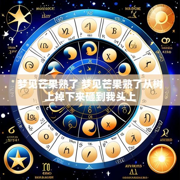 梦见芒果熟了 梦见芒果熟了从树上掉下来砸到我头上