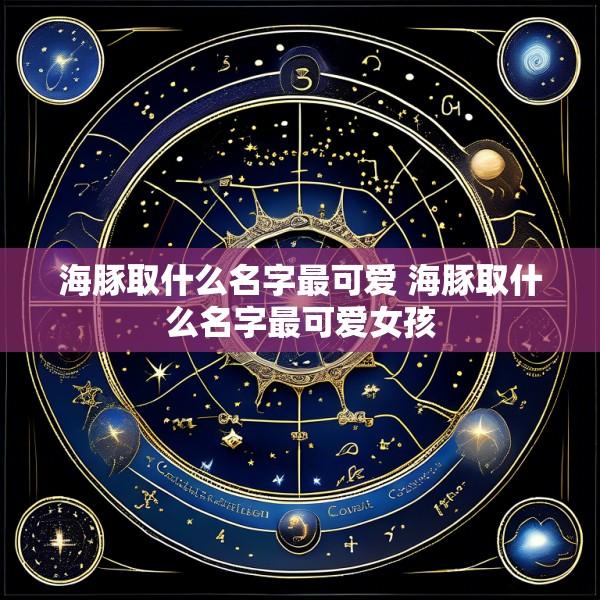 海豚取什么名字最可爱 海豚取什么名字最可爱女孩