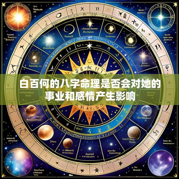 白百何的八字命理是否会对她的事业和感情产生影响