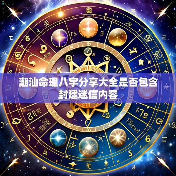 潮汕命理八字分享大全是否包含封建迷信内容