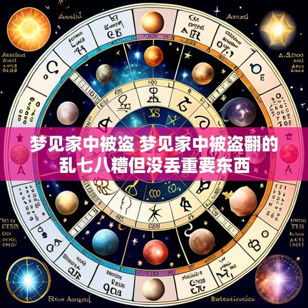 梦见家中被盗 梦见家中被盗翻的乱七八糟但没丢重要东西