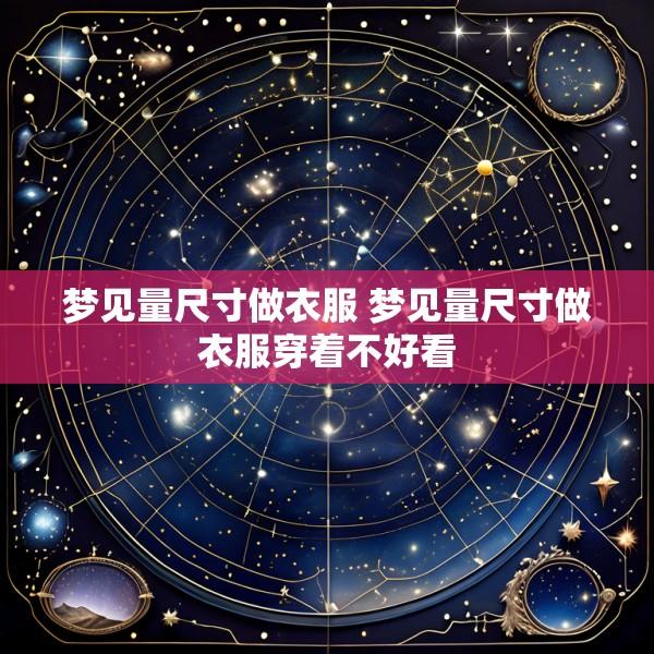 梦见量尺寸做衣服 梦见量尺寸做衣服穿着不好看