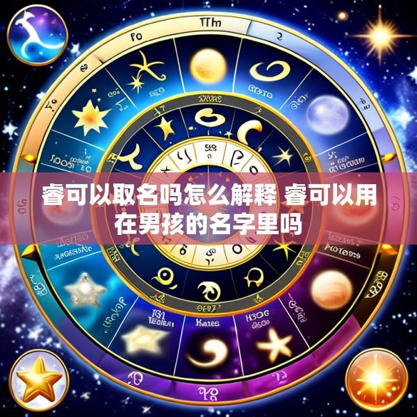 睿可以取名吗怎么解释 睿可以用在男孩的名字里吗