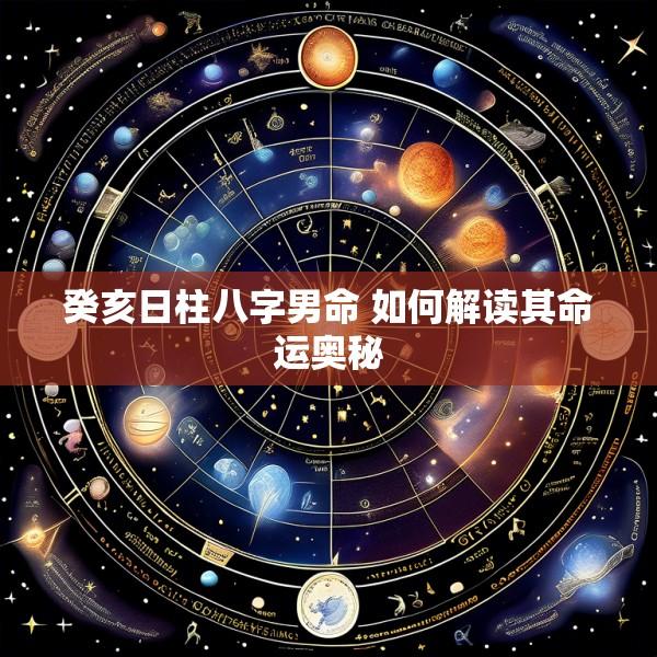癸亥日柱八字男命 如何解读其命运奥秘