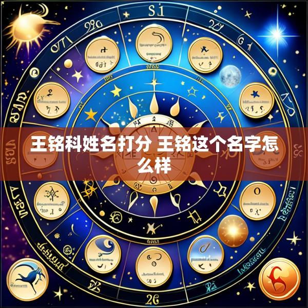 王铭科姓名打分 王铭这个名字怎么样