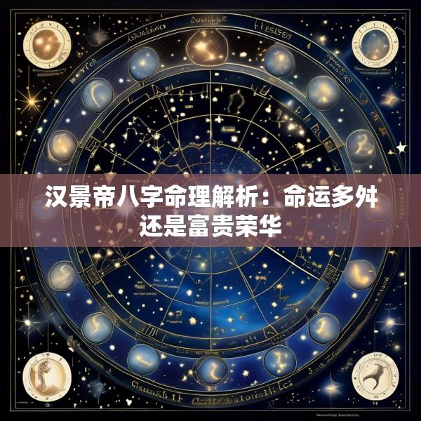 汉景帝八字命理解析：命运多舛还是富贵荣华