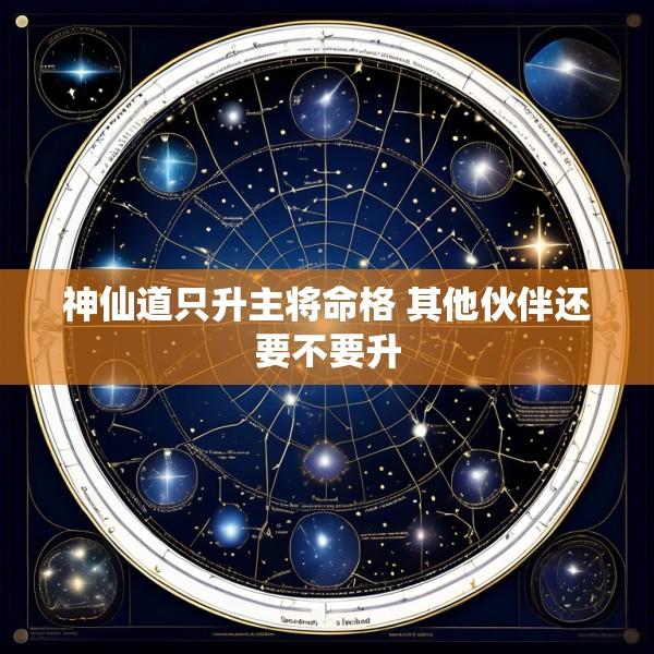 神仙道只升主将命格 其他伙伴还要不要升