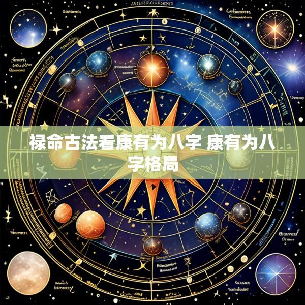 禄命古法看康有为八字 康有为八字格局