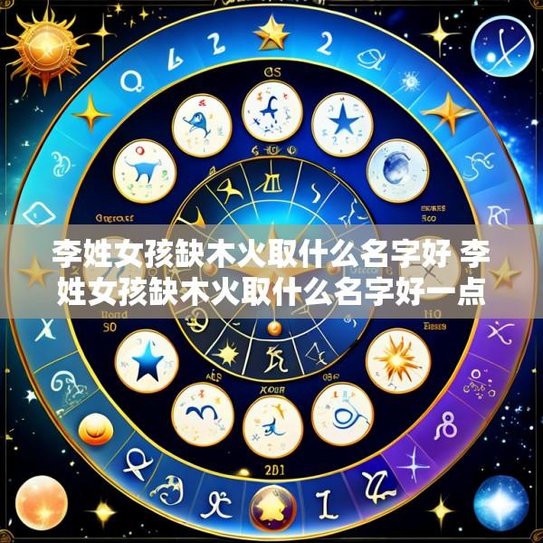 李姓女孩缺木火取什么名字好 李姓女孩缺木火取什么名字好一点