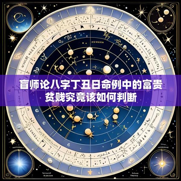 盲师论八字丁丑日命例中的富贵贫贱究竟该如何判断