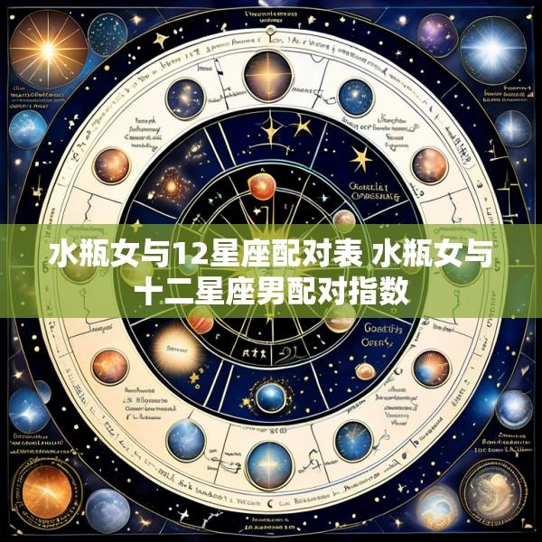 水瓶女与12星座配对表 水瓶女与十二星座男配对指数