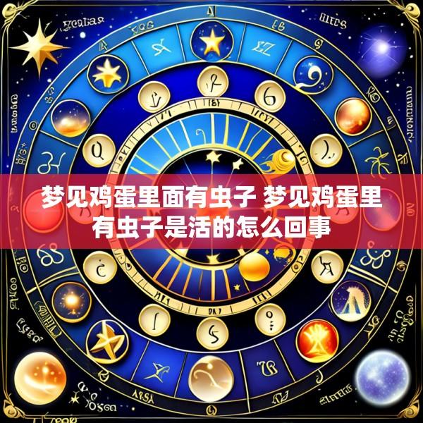 梦见鸡蛋里面有虫子 梦见鸡蛋里有虫子是活的怎么回事