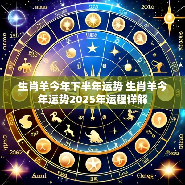 生肖羊今年下半年运势 生肖羊今年运势2025年运程详解