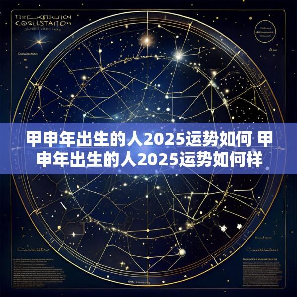 甲申年出生的人2025运势如何 甲申年出生的人2025运势如何样