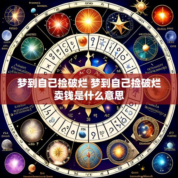 梦到自己捡破烂 梦到自己捡破烂卖钱是什么意思