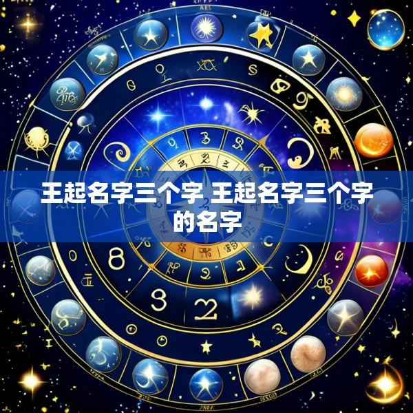 王起名字三个字 王起名字三个字的名字