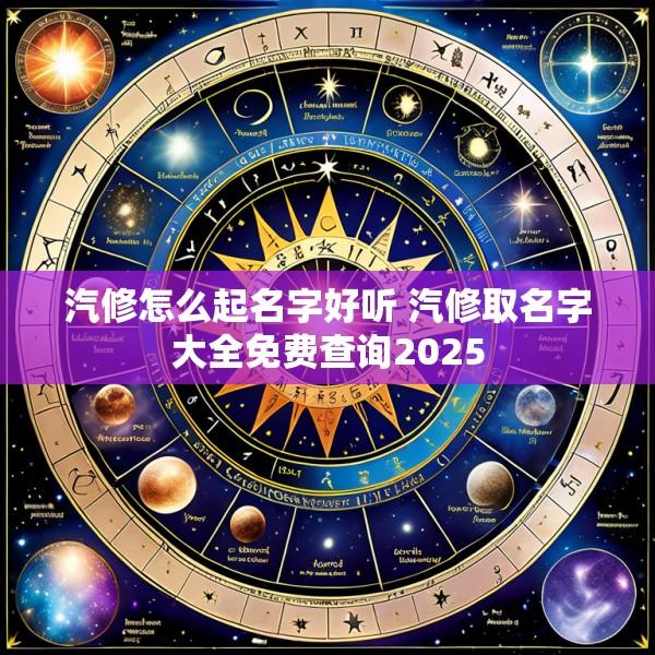 汽修怎么起名字好听 汽修取名字大全免费查询2025
