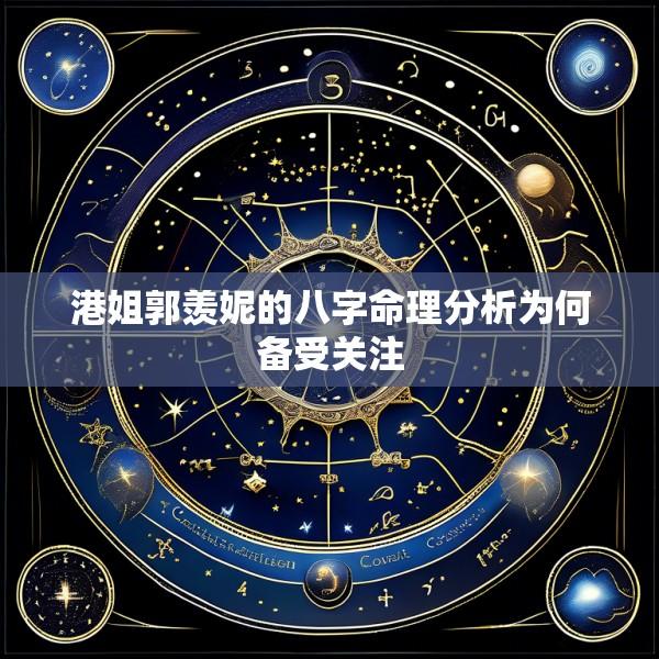 港姐郭羡妮的八字命理分析为何备受关注