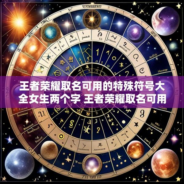 王者荣耀取名可用的特殊符号大全女生两个字 王者荣耀取名可用的特殊符号大全女生两个字霸气