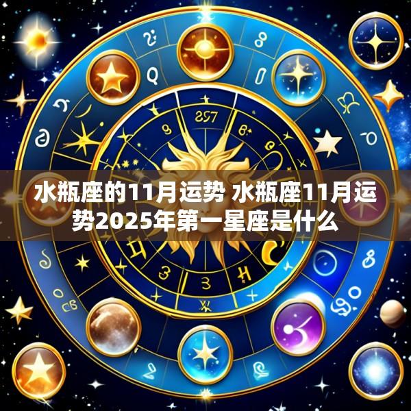 水瓶座的11月运势 水瓶座11月运势2025年第一星座是什么